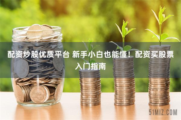 配资炒股优质平台 新手小白也能懂！配资买股票入门指南