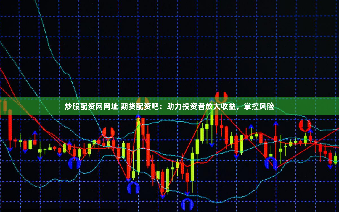 炒股配资网网址 期货配资吧：助力投资者放大收益，掌控风险