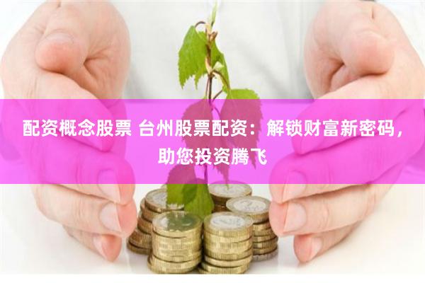 配资概念股票 台州股票配资：解锁财富新密码，助您投资腾飞