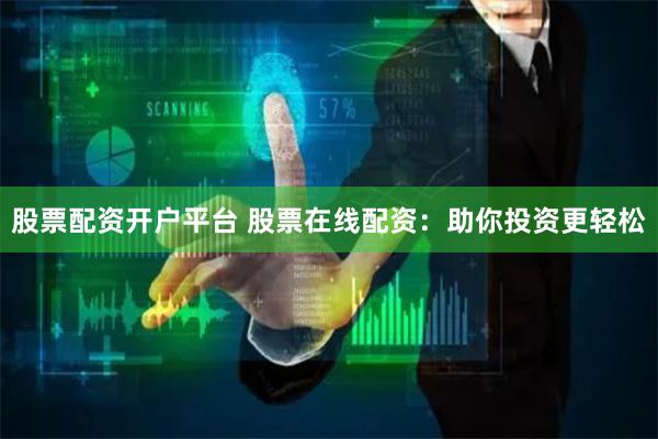 股票配资开户平台 股票在线配资：助你投资更轻松