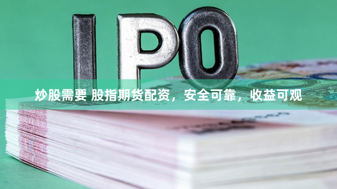炒股需要 股指期货配资，安全可靠，收益可观