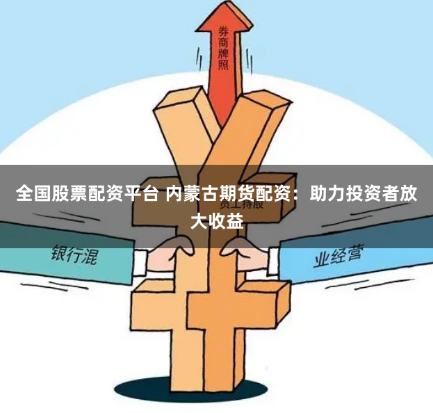 全国股票配资平台 内蒙古期货配资：助力投资者放大收益