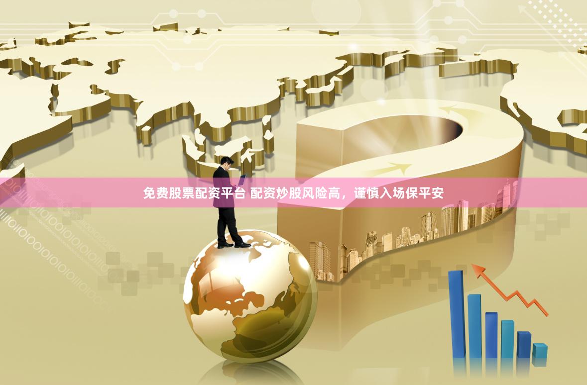 免费股票配资平台 配资炒股风险高，谨慎入场保平安