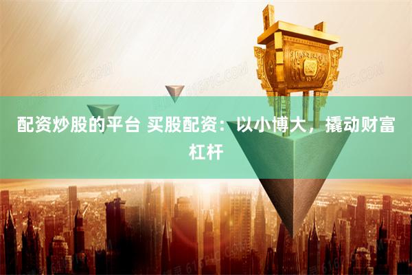 配资炒股的平台 买股配资：以小博大，撬动财富杠杆