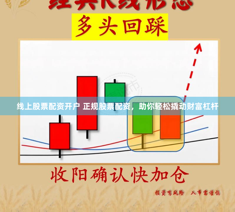 线上股票配资开户 正规股票配资，助你轻松撬动财富杠杆