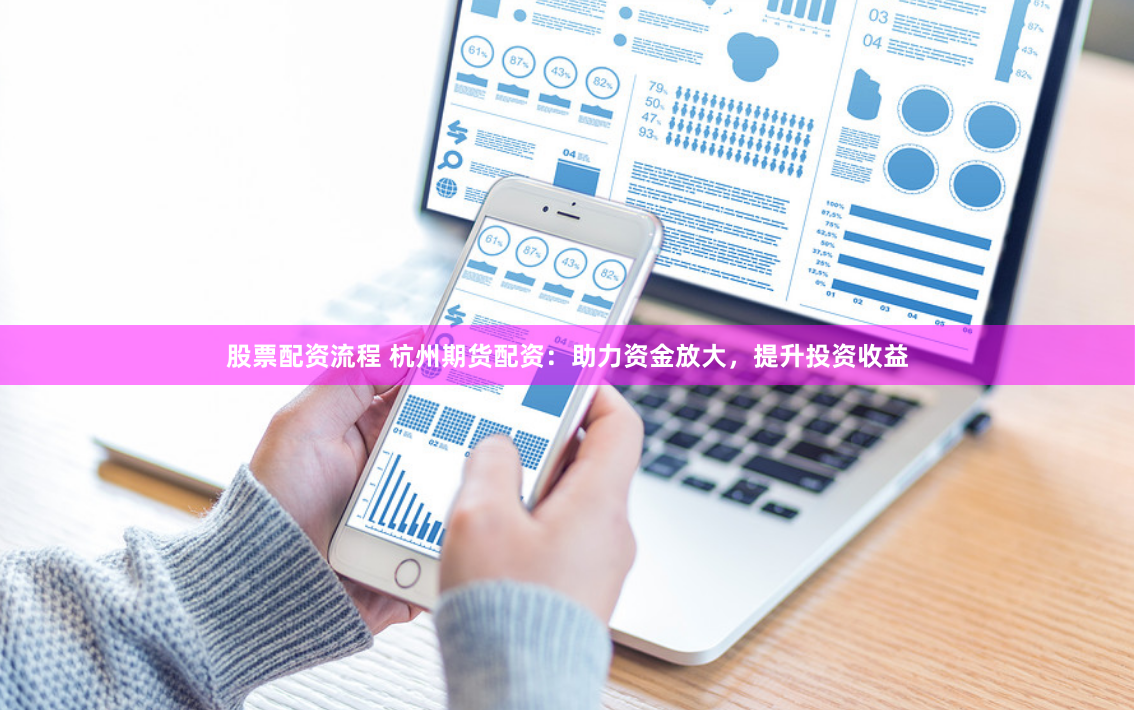 股票配资流程 杭州期货配资：助力资金放大，提升投资收益