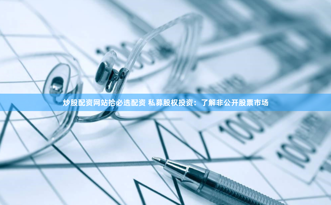 炒股配资网站拾必选配资 私募股权投资：了解非公开股票市场