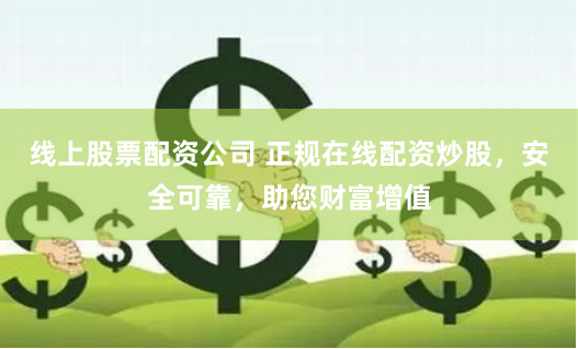 线上股票配资公司 正规在线配资炒股，安全可靠，助您财富增值