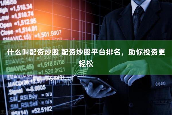 什么叫配资炒股 配资炒股平台排名，助你投资更轻松
