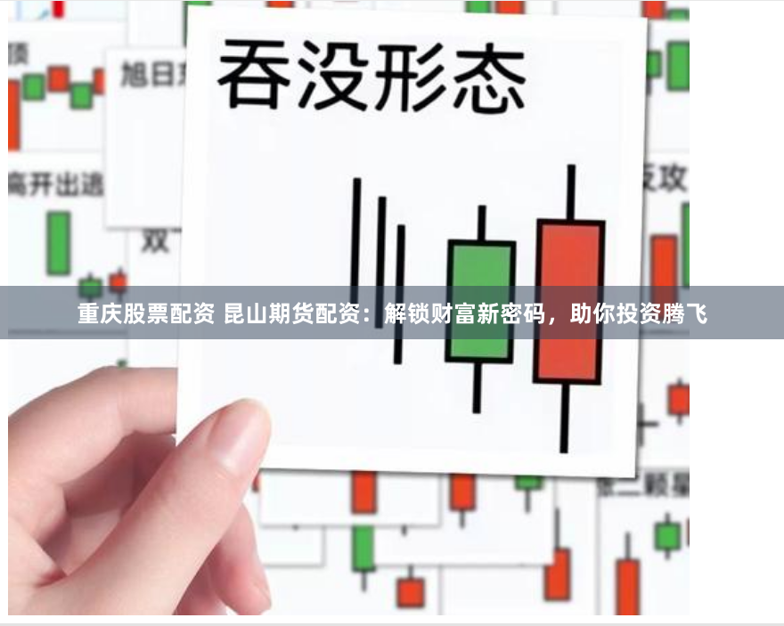 重庆股票配资 昆山期货配资：解锁财富新密码，助你投资腾飞