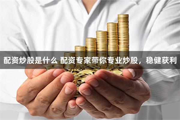 配资炒股是什么 配资专家带你专业炒股，稳健获利