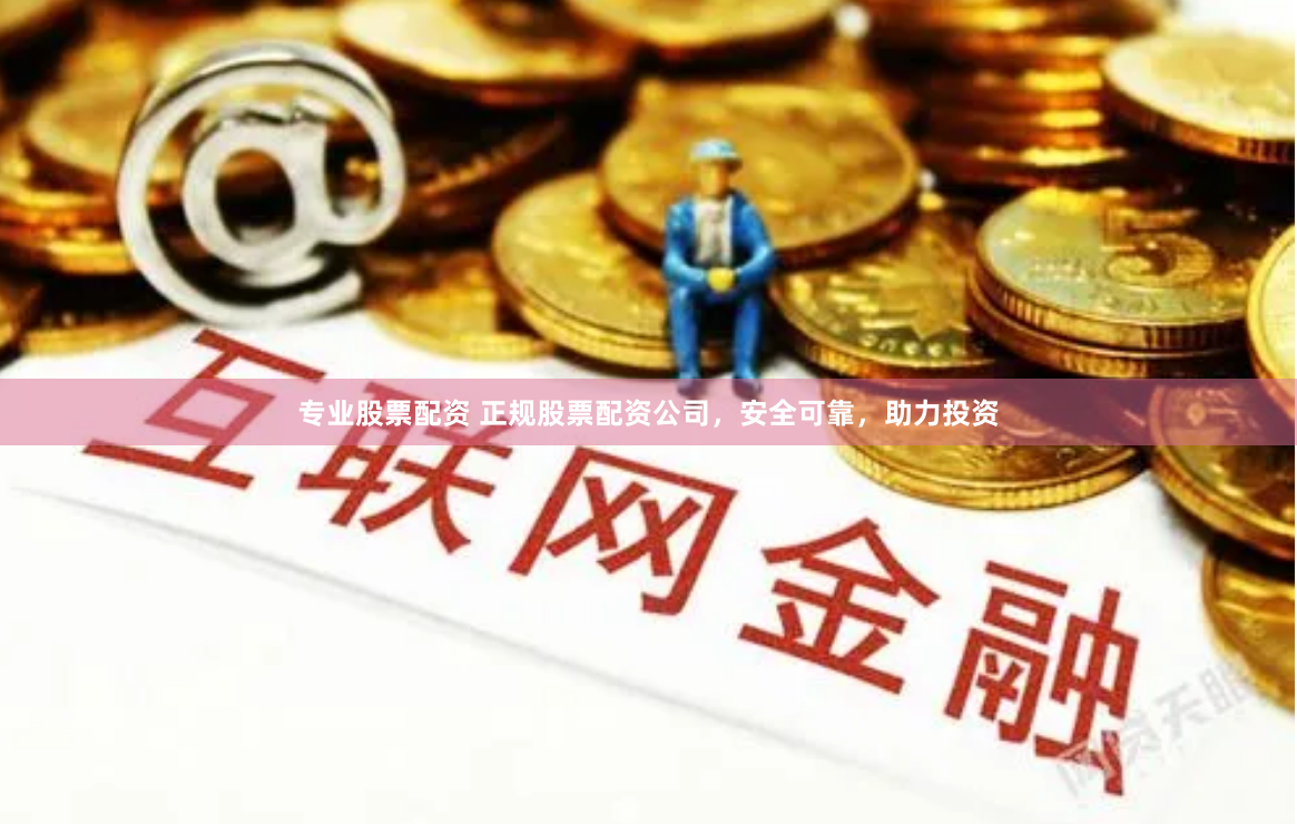 专业股票配资 正规股票配资公司，安全可靠，助力投资
