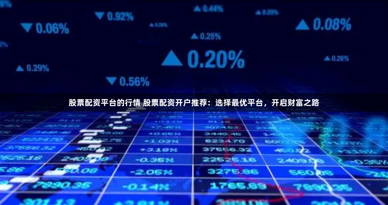 股票配资平台的行情 股票配资开户推荐：选择最优平台，开启财富之路