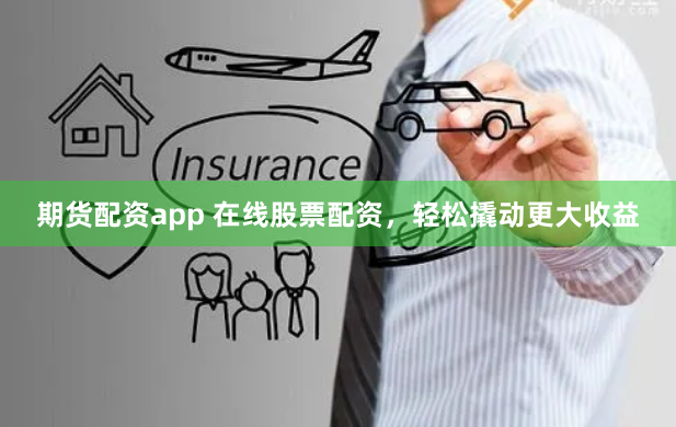 期货配资app 在线股票配资，轻松撬动更大收益