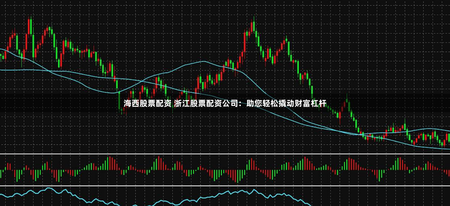海西股票配资 浙江股票配资公司：助您轻松撬动财富杠杆