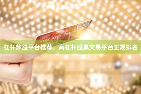 杠杆炒股平台推荐，高杠杆股票交易平台正规排名