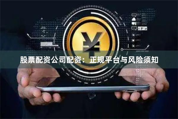 股票配资公司配资：正规平台与风险须知