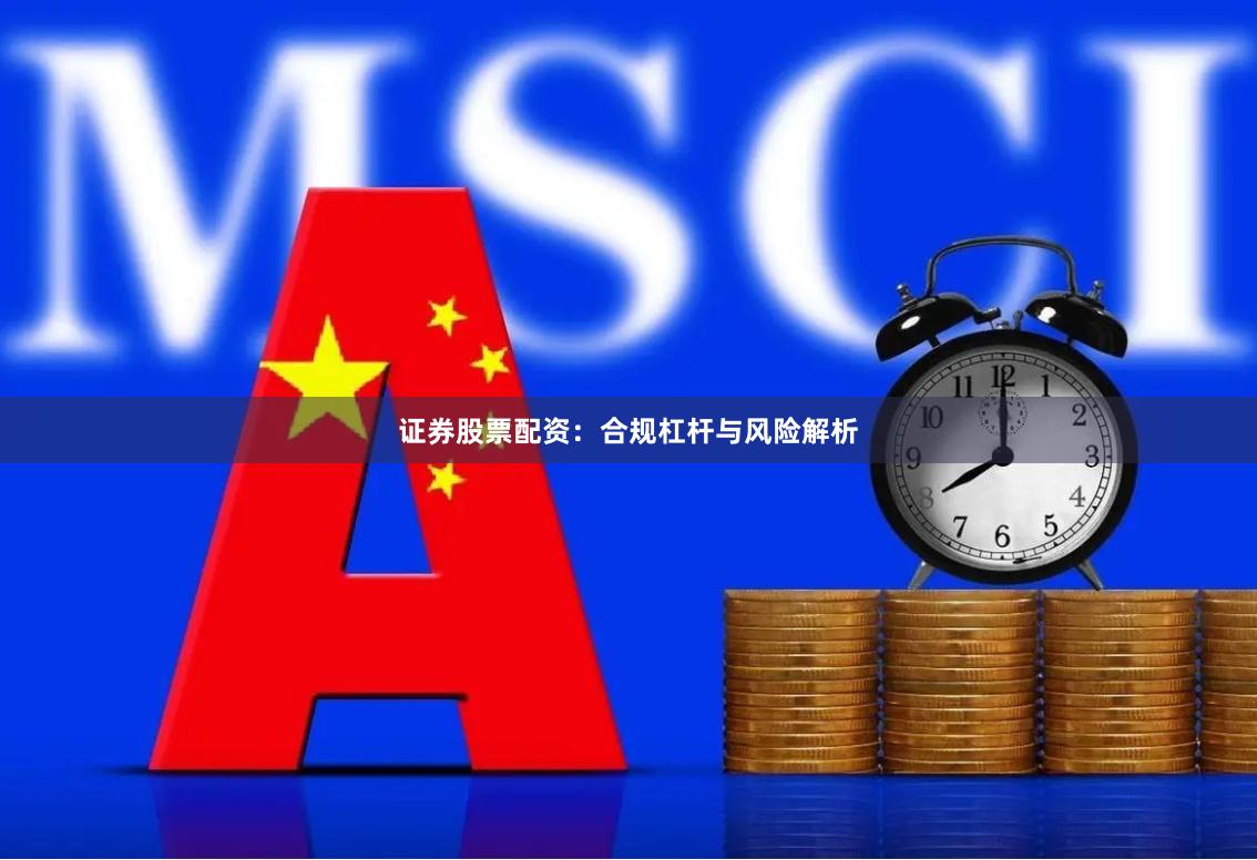 证券股票配资：合规杠杆与风险解析
