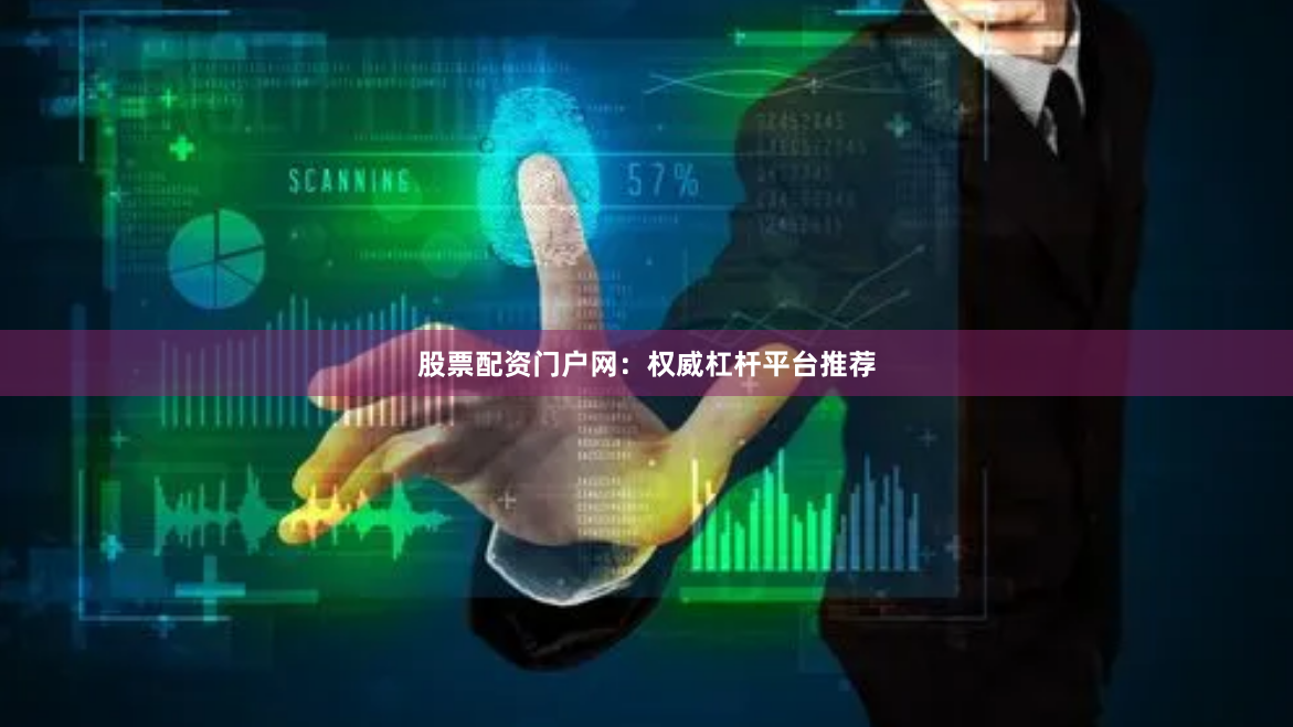 股票配资门户网：权威杠杆平台推荐