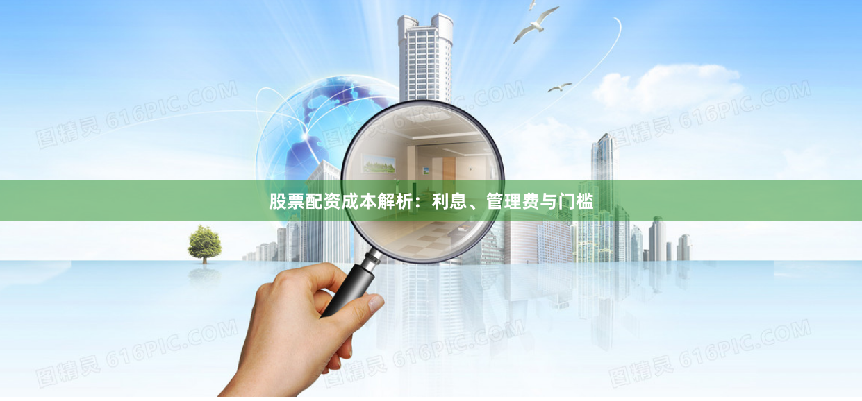 股票配资成本解析：利息、管理费与门槛
