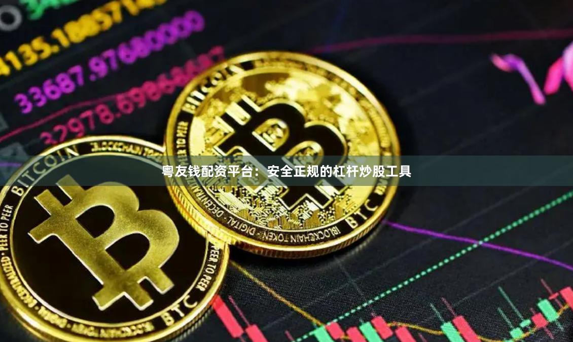 粤友钱配资平台：安全正规的杠杆炒股工具