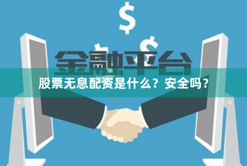 股票无息配资是什么？安全吗？