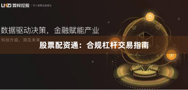 股票配资通：合规杠杆交易指南